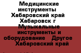 Медицинские инструменты - Хабаровский край, Хабаровск г. Музыкальные инструменты и оборудование » Другое   . Хабаровский край